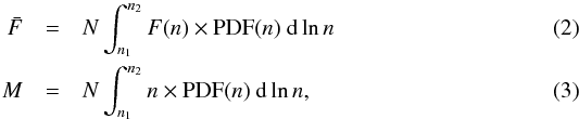 \begin{eqnarray} \label{eq:paper4_Ln} \bar{F} & =& N \int_{n_1}^{n_2} {{F}(n) \times \rm PDF}(n)~{\rm d} \ln n \\ M & =&N \int_{n_1}^{n_2} {n \times \rm PDF}(n)~{\rm d} \ln n, \end{eqnarray}