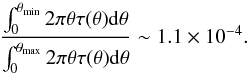 \begin{equation} \frac{\int_0^{\theta_{\rm min}} 2\pi \theta \tau(\theta) {\rm d}\theta}{\int_0^{\theta_{\rm max}} 2\pi \theta \tau(\theta) {\rm d}\theta} \sim1.1\times10^{-4}. \end{equation}