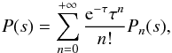 \begin{equation} P(s)=\sum_{n=0}^{+\infty} \frac{{\rm e}^{-\tau} \tau^n}{n!} P_n(s), \end{equation}
