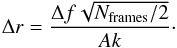 \begin{equation} \Delta r = \frac{\Delta f\sqrt{N_{\ml{frames}}/2}}{A k}\cdot \end{equation}