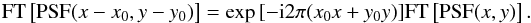 \begin{equation} \ml{FT}\left[\ml{PSF}(x-x_0,y-y_0)\right] = \exp{[-{\rm i} 2\pi (x_0 x + y_0 y)]} \ml{FT}\left[\ml{PSF}(x,y)\right]. \end{equation}