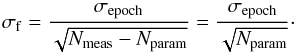 \begin{equation} \sigma_{\ml{f}} = \frac{\sigma_{\ml{epoch}}}{\sqrt{N_{\ml{meas}}-N_{\ml{param}}}} = \frac{\sigma_{\ml{epoch}}}{\sqrt{N_{\ml{param}}}}\cdot \end{equation}