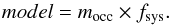 \begin{equation} model=m_{\rm occ} \times f_{\rm sys} . \end{equation}