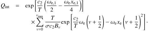 \begin{eqnarray} Q_{\rm int} &=& {\rm exp}\left[\frac{c_2}{T}\left(\frac{\omega_{\rm e,1}}{2}-\frac{\omega_{\rm e}x_{\rm e,1}}{4}\right)\right]\nonumber\\ &&\quad\times\sum_{v=0}^{v_{\rm max}}\frac{T}{\sigma c_2B_{v}}{\rm exp}\left[\frac{c_2}{T}\omega_{\rm e}\left(v+\frac{1}{2}\right)-\omega_{\rm e}x_{\rm e}\left(v+\frac{1}{2}\right)^2\right]\cdot \label{eq:case3} \end{eqnarray}