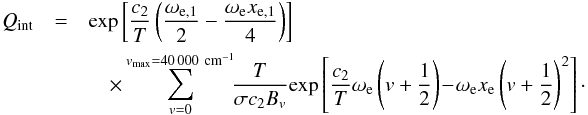 \begin{eqnarray} Q_{\rm int} &=& {\rm exp}\left[\frac{c_2}{T}\left(\frac{\omega_{\rm e,1}}{2}-\frac{\omega_{\rm e}x_{\rm e,1}}{4}\right)\right]\nonumber\\ &&\quad\times\sum_{v=0}^{v_{\rm max}=40\,000 ~{\rm cm}^{-1}}\!\!\frac{T}{\sigma c_2B_{v}}{\rm exp}\left[\frac{c_2}{T}\omega_{\rm e}\left(v+\frac{1}{2}\right)\!-\!\omega_{\rm e}x_{\rm e}\left(v+\frac{1}{2}\right)^2\right]\cdot \label{eq:case4} \end{eqnarray}