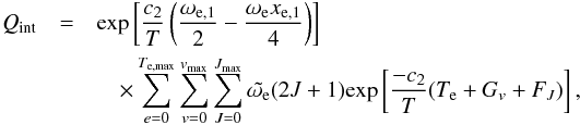 \begin{eqnarray} Q_{\rm int} &=& {\rm exp}\left[\frac{c_2}{T}\left(\frac{\omega_{\rm e,1}}{2}-\frac{\omega_{\rm e}x_{\rm e,1}}{4}\right)\right] \nonumber\\ &&\quad\times\sum_{e=0}^{T_{\rm e,max}} \sum_{v=0}^{v_{\rm max}}\sum_{J=0}^{J_{\rm max}} \tilde{\omega_{\rm e}}(2J+1){\rm exp}\left[\frac{-c_2}{T}(T_{\rm e}+G_{v}+F_J)\right], \label{eq:case6} \end{eqnarray}