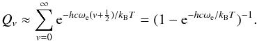 \begin{equation} Q_{v} \approx \sum_{v=0}^\infty {\rm e}^{-hc \omega_{\rm e}(v+\frac{1}{2})/k_{\rm B}T} = (1-{\rm e}^{-hc \omega_{\rm e}/k_{\rm B}T})^{-1}. \label{eq:Herzberg1960} \end{equation}