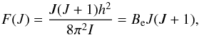 \begin{equation} F(J) = \frac{J(J+1)h^2}{8\pi^2 I}=B_{\rm e}J(J+1), \label{eq:rigrot} \end{equation}