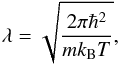 \begin{equation} \lambda = \sqrt{\frac{2\pi \hbar^2}{mk_{\rm B}T}}, \end{equation}