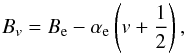 \begin{equation} B_{v} = B_{\rm e} - \alpha_{\rm e} \left(v + \frac{1}{2}\right), \label{eq:B_nu} \end{equation}