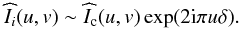 \begin{eqnarray} \label{Claude6} \widehat{I}_{i}(u,v)\sim \widehat{I}_{\rm c}(u,v)\exp(2{\rm i}\pi u\delta). \end{eqnarray}