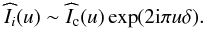 \begin{eqnarray} \label{Claude8} \widehat{I}_{i}(u)\sim \widehat{I}_{\rm c}(u)\exp(2{\rm i}\pi u\delta). \end{eqnarray}