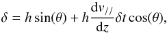 \begin{equation} \delta= h \sin(\theta) + h {{\rm d}v_{//}\over {\rm d}z}\delta t\cos(\theta), \label{delta} \end{equation}