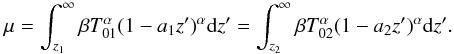 \begin{equation} \mu= \int_{z_1}^{\infty }\beta T_{01}^\alpha(1-a_1 z')^\alpha {\rm d}z' = \int_{z_2}^{\infty} \beta T_{02}^\alpha(1-a_2 z')^\alpha {\rm d}z'. \end{equation}