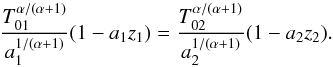 \begin{equation} {T_{01}^{\alpha/(\alpha+1)}\over a_1^{1/(\alpha +1)}}(1-a_1 z_1)={T_{02}^{\alpha/(\alpha+1)}\over a_2^{1/(\alpha +1)}}(1-a_2 z_2). \end{equation}