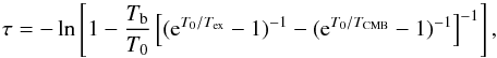 \begin{equation} \tau = -\ln \left[1 - \frac{T_{\mathrm{b}}}{T_0} \left[(\mathrm{e}^{T_0/T_{\mathrm{ex}}}-1)^{-1} - (\mathrm{e}^{T_0/T_{\mathrm{CMB}}}-1)^{-1} \right]^{-1}\right] , \label{eq:tau} \end{equation}
