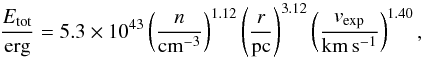\begin{equation} \frac{E_{\mathrm{tot}}}{\mathrm{erg}} = 5.3 \times 10^{43}\left(\frac{n}{\mathrm{cm^{-3}}}\right)^{1.12} \left( \frac{r}{\mathrm{pc}}\right)^{3.12} \left(\frac{v_{\mathrm{exp}}}{\mathrm{km\,s^{-1}}}\right)^{1.40}, \label{eq:etot} \end{equation}