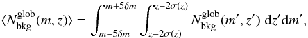 \begin{equation} \nonumber \langle N_{\rm bkg}^{\rm glob}(m,z)\rangle = \int_{m-5\delta m}^{m+5\delta m}\int_{z-2\sigma(z)}^{z+2\sigma(z)}N_{\rm bkg}^{\rm glob}(m',z')\;{\rm d}z'{\rm d}m', \end{equation}