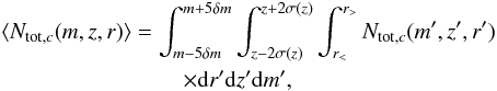 \begin{eqnarray} \label{eq:Ntot} &&\langle N_{{\rm tot},c}(m,z,r)\rangle = \int_{m-5\delta m}^{m+5\delta m}\int_{z-2\sigma(z)}^{z+2\sigma(z)}\int_{r_<}^{r_>} N_{{\rm tot},c}(m',z',r')\\ &&\nonumber\qquad \qquad\qquad \qquad \times {\rm d}r'{\rm d}z'{\rm d}m', \end{eqnarray}