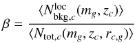 \begin{eqnarray} \label{eq:pmem5bis} \beta = \frac{\langle N_{{\rm bkg},c}^{\rm loc}(m_g,z_{c})\rangle}{\langle N_{{\rm tot},c}(m_g,z_{c},r_{c,g})\rangle} \end{eqnarray}