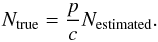 \begin{equation} \label{eq:pc_Ntrue} N_{\rm true}=\frac{{p}}{{c}}N_{\rm estimated}. \end{equation}