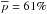 \hbox{$\overline{{p}}={61}\%$}