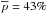 \hbox{$\overline{{p}}={43}\%$}