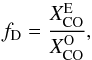 \begin{equation} f_{\rm D} = \frac{X^{\rm E}_{\rm CO}}{X^{\rm O}_{\rm CO}}, \label{mass_gas} \end{equation}