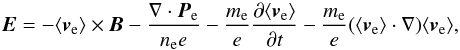 \begin{equation} \vec{E}=-\langle\vec{v}_{\rm e}\rangle\times \vec{B}-\frac{\nabla \cdot \vec{P}_{\rm e}}{n_{\rm e} e}-\frac{m_{\rm e}}{e}\frac{\partial \langle\vec{v}_{\rm e}\rangle}{\partial t}-\frac{m_{\rm e}}{e}(\langle\vec{v}_{\rm e}\rangle\cdot \nabla)\langle\vec{v}_{\rm e}\rangle, \label{eqn:ohm} \end{equation}