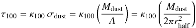 \begin{equation} \label{eq:tau} \tau_{100}=\kappa_{100} \, \sigma_\mathrm{dust}= \kappa_{100} \left( M_\mathrm{dust} \over A \right) = \kappa_{100} \left( M_\mathrm{dust} \over 2 \pi r_\mathrm{half}^2 \right) \end{equation}