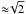 \hbox{${\approx}\! \sqrt{2}$}