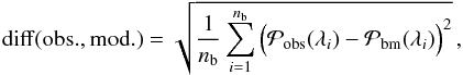 \begin{equation} \label{eq_diff} \diff {\rm (obs., mod.)} = \sqrt{ \frac{1}{\nb} \sum_{i=1}^{\nb} \Big(\pobs (\lA_i)-\mathcal{P}_{\rm bm}(\lA_i) \Big)^2 } \, , \end{equation}