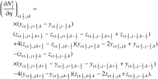 \begin{eqnarray} &&\left(\frac{\partial N_1^1}{\partial\eta}\right)_{i\pm\frac{1}{2},j,k} = \nonumber \\ &&\qquad \times (y_{i\pm\frac{1}{2},j+\frac{1}{2},k} - y_{i\pm\frac{1}{2},j-\frac{1}{2},k}) \nonumber\\ &&\qquad ( z_{i\pm\frac{1}{2},j+\frac{1}{2},k+\frac{1}{2}} - z_{i\pm\frac{1}{2},j+\frac{1}{2},k-\frac{1}{2}} - z_{i\pm\frac{1}{2},j-\frac{1}{2},k+\frac{1}{2}} + z_{i\pm\frac{1}{2},j-\frac{1}{2},k-\frac{1}{2}} ) \nonumber\\ &&\qquad +4 ( z_{i\pm\frac{1}{2},j,k+\frac{1}{2}} - z_{i\pm\frac{1}{2},j,k-\frac{1}{2}} ) ( y_{i\pm\frac{1}{2},j+\frac{1}{2},k} -2y_{i\pm\frac{1}{2},j,k} + y_{i\pm\frac{1}{2},j-\frac{1}{2},k} ) \nonumber\\ &&\qquad - (z_{i\pm\frac{1}{2},j+\frac{1}{2},k} - z_{i\pm\frac{1}{2},j-\frac{1}{2},k}) \nonumber\\ && \qquad \times ( y_{i\pm\frac{1}{2},j+\frac{1}{2},k+\frac{1}{2}} - y_{i\pm\frac{1}{2},j+\frac{1}{2},k-\frac{1}{2}} - y_{i\pm\frac{1}{2},j-\frac{1}{2},k+\frac{1}{2}} + y_{i\pm\frac{1}{2},j-\frac{1}{2},k-\frac{1}{2}}) \nonumber\\ &&\qquad -4 (y_{i\pm\frac{1}{2},j,k+\frac{1}{2}} \!-\! y_{i\pm\frac{1}{2},j,k\!-\!\frac{1}{2}}) ( z_{i\pm\frac{1}{2},j\!+\!\frac{1}{2},k} -2z_{i\pm\frac{1}{2},j,k} \! +\! z_{i\pm\frac{1}{2},j-\frac{1}{2},k} ). \end{eqnarray}