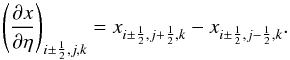 \begin{equation} \left( \frac{\partial x}{\partial\eta} \right)_{i\pm\frac{1}{2},j,k} = x_{i\pm\frac{1}{2},j+\frac{1}{2},k} - x_{i\pm\frac{1}{2},j-\frac{1}{2},k}. \label{eq:dxdeta} \end{equation}