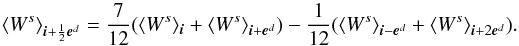 \begin{equation} \avg{W^s}_{\bs{i}+\frac{1}{2}\bs{e}^d}= \frac{7}{12}(\avg{W^s}_{\bs{i}} +\avg{W^s}_{\bs{i}+\bs{e}^d}) -\frac{1}{12}(\avg{W^s}_{\bs{i}-\bs{e}^d} +\avg{W^s}_{\bs{i}+2\bs{e}^d}). \end{equation}