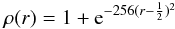 \begin{equation} \rho(r)=1+{\rm e}^{-256(r-\frac{1}{2})^2} \end{equation}