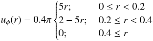 \begin{eqnarray} u_\phi(r) = 0.4 \pi \begin{cases} 5r ;&\,0 \le r <0.2 \\ 2-5r ;&\,0.2\le r <0.4 \\ 0 ;&\,0.4\le r \end{cases} \end{eqnarray}