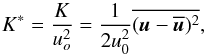 \begin{equation} K^*=\frac{K}{u_o^2}=\frac{1}{2u_0^2}\overline{(\bs{u}-\overline{\bs{u}})^2}, \end{equation}