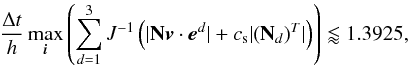 \begin{equation} \frac{\Delta t}{h}\max\limits_{\bs{i}} \left(\sum_{d=1}^3 J^{-1}\left(\lvert{\bf N}\mbf{v}\cdot\bs{e}^d\rvert + c_{\rm s}\lvert\left({\bf N}_d\right)^T\rvert\right) \right) \lessapprox 1.3925, \label{eq:tcfl} \end{equation}