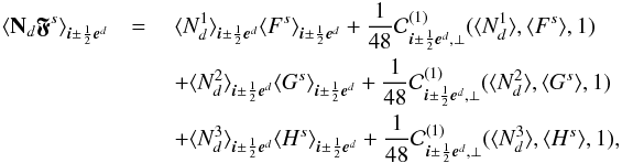 \begin{eqnarray} \avg{{\bf N}_d\bs{\mfk{F}}^s}_{\bs{i}\pm\frac{1}{2}\bs{e}^d} & =\ & \avg{N_d^1}_{\bs{i}\pm\frac{1}{2}\bs{e}^d} \avg{F^s}_{\bs{i}\pm\frac{1}{2}\bs{e}^d} + \frac{1}{48} \mathcal{C}^{(1)}_{\bs{i}\pm\frac{1}{2}\bs{e}^d,\perp} (\avg{N_d^1},\avg{F^s},1)\nonumber\\ &&+ \avg{N_d^2}_{\bs{i}\pm\frac{1}{2}\bs{e}^d} \avg{G^s}_{\bs{i}\pm\frac{1}{2}\bs{e}^d} + \frac{1}{48}\mathcal{C}^{(1)}_{\bs{i}\pm\frac{1}{2}\bs{e}^d,\perp} (\avg{N_d^2},\avg{G^s},1)\nonumber\\ && + \avg{N_d^3}_{\bs{i}\pm\frac{1}{2}\bs{e}^d} \avg{H^s}_{\bs{i}\pm\frac{1}{2}\bs{e}^d} + \frac{1}{48}\mathcal{C}^{(1)}_{\bs{i}\pm\frac{1}{2}\bs{e}^d,\perp} (\avg{N_d^3},\avg{H^s},1), \label{eq:nf} \end{eqnarray}