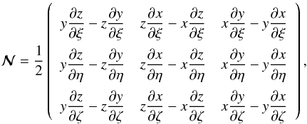 \begin{equation} \bs{\mathcal{N}}=\frac{1}{2}\left( {\def\arraystretch{2.5} \begin{array}{ccc} y\dfrac{\partial z}{\partial\xi} -z\dfrac{\partial y}{\partial\xi} & z\dfrac{\partial x}{\partial\xi} -x\dfrac{\partial z}{\partial\xi} & x\dfrac{\partial y}{\partial\xi} -y\dfrac{\partial x}{\partial\xi} \\ y\dfrac{\partial z}{\partial\eta} -z\dfrac{\partial y}{\partial\eta} & z\dfrac{\partial x}{\partial\eta} -x\dfrac{\partial z}{\partial\eta} & x\dfrac{\partial y}{\partial\eta} -y\dfrac{\partial x}{\partial\eta} \\ y\dfrac{\partial z}{\partial\zeta}-z\dfrac{\partial y}{\partial\zeta} & z\dfrac{\partial x}{\partial\zeta}-x\dfrac{\partial z}{\partial\zeta} & x\dfrac{\partial y}{\partial\zeta}-y\dfrac{\partial x}{\partial\zeta} \\ \end{array} } \right), \label{eq:mathcaln-matrix} \end{equation}