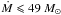 \hbox{$\dot M \leqslant 49 ~ M_\odot $}
