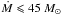 \hbox{$\dot M \leqslant 45 ~ M_\odot $}