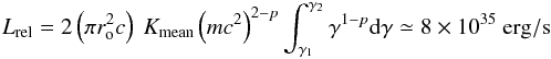 \begin{equation} L_{\rm rel} = 2\left(\pi r_{\rm o}^2c\right)~K_{\rm mean} \left(mc^2\right)^{2-p} \int^{\gamma_{2}}_{\gamma_{1}} \gamma^{1-p} {\rm d}\gamma \simeq 8\times10^{35}~{\rm erg/s} \end{equation}