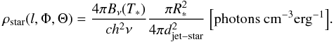 \begin{equation} \rho_{\rm star} (l, \Phi, \Theta) = {4\pi B_{\nu}(T_*) \over ch^2\nu} {\pi R_*^2 \over 4 \pi d_{\rm jet-star}^2}~{\rm \left[photons~cm^{-3}erg^{-1}\right]}. \label{eq:star_den} \end{equation}