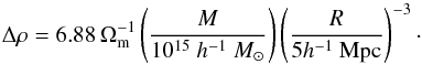 \begin{equation} \Delta\rho=6.88\,\Omega_\mathrm{m}^{-1}\left(\frac{M}{10^{15}~h^{-1}~M_\odot}\right) \left(\frac{R}{5h^{-1}~\mathrm{Mpc}}\right)^{-3}\cdot \label{eq:sph} \end{equation}