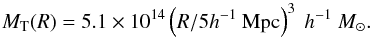 \begin{equation} M_\mathrm{T}(R)=5.1\times 10^{14}\left(R/5h^{-1}~\mathrm{Mpc}\right)^3~h^{-1}~M_\odot. \label{eq:mrt} \end{equation}