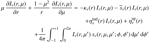 \begin{eqnarray} \label{eq:rte_1} \mu \,\frac{\partial I_\nu(r,\mu)}{\partial r} + \frac{1-\mu^2}{r} \,\frac{\partial I_\nu(r,\mu)}{\partial \mu} = -\kappa_\nu(r)\, I_\nu(r,\mu) - \overline{s}_\nu(r) \,I_\nu(r,\mu)\nonumber\\ \shoveright{+ \eta_\nu^{\text{ind}}(r)\, I_\nu(r,\mu) + \eta_\nu^{\text{sp}}(r)}\nonumber\\ + \frac{1}{4\pi} \int_{-1}^{+1} \int_0^{2\pi} I_\nu(r,\mu') \,s_\nu(r,\mu, \mu'; \phi, \phi') \,{\rm d}\mu' \, {\rm d}\phi' \end{eqnarray}