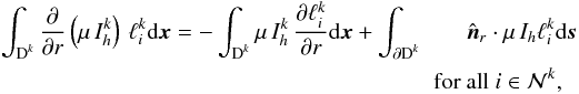 \begin{eqnarray} \int_{\D^k} \frac{\partial}{\partial r} \left( \mu \,I_h^k \right) \,\ell^k_i {\rm d}\x = - \int_{\D^k} \mu \, I_h^k \, \frac{\partial \ell^k_i}{\partial r} {\rm d}\x + \int_{\partial \D^k} && \hat{\boldsymbol n}_r \cdot \mu \, I_h \ell^k_i {\rm d}\s \nonumber\\ &&\hspace*{-5mm} \text{for all } i \in \mathcal N^k , \end{eqnarray}
