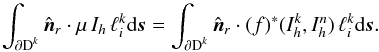 \begin{equation} \int_{\partial \D^k} \hat{\boldsymbol n}_r \cdot \mu\, I_h \, \ell^k_i {\rm d}\s = \int_{\partial \D^k} \hat{\boldsymbol n}_r \cdot (f)^*(I_h^k,I_h^n) \, \ell_i^k {\rm d}\s. \end{equation}